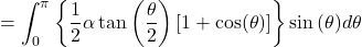 \[= \int_{0}^{\pi}{\left\{ \frac{1}{2}\alpha\tan\left( \frac{\theta}{2} \right)\left\lbrack 1 + \cos(\theta) \right\rbrack \right\}\sin{(\theta)d\theta}}\]