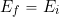 \begin{equation*} E_f = E_i \end{equation*}