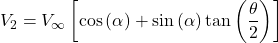 \[V_{2} = V_{\infty}\left\lbrack \cos{(\alpha) + \sin{(\alpha)\tan\left( \frac{\theta}{2} \right)}} \right\rbrack\]