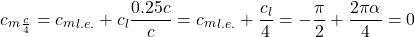 \[{c_{m}}_{\frac{c}{4}} = {c_{m}}_{l.e.} + c_{l}\frac{0.25c}{c} = {c_{m}}_{l.e.} + \frac{c_{l}}{4} = - \frac{\pi}{2} + \frac{2\pi\alpha}{4} = 0\]