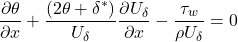 \[\frac{\partial\theta}{\partial x} + \frac{\left( 2\theta + \delta^{*} \right)}{U_{\delta}}\frac{\partial U_{\delta}}{\partial x} - \frac{\tau_{w}}{\rho U_{\delta}} = 0\]
