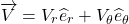 \[\overrightarrow{V} = V_{r}{\widehat{e}}_{r} + V_{\theta}{\widehat{e}}_{\theta}\]