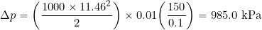 \[ \Delta p = \bigg(\frac{1000 \times 11.46^2}{2}\bigg) \times 0.01 \bigg(\frac{150}{0.1}\bigg) = 985.0~\mbox{kPa} \]