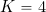 K = 4