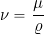 \begin{equation*} \nu = \frac{\mu}{\varrho} \end{equation*}