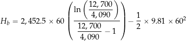 \[ H_b = 2,452.5 \times 60 \left( \frac{ \ln \left( \displaystyle{\frac{12,700}{4,090}} \right) }{\displaystyle{\frac{12,700}{4,090} - 1} } \right) - \frac{1}{2} \times 9.81 \times 60^2 \]