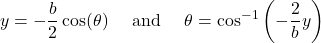 \[y = - \frac{b}{2}\cos(\theta)\ \ \ \ \text{and}\ \ \ \ \theta = \cos^{- 1}\left( - \frac{2}{b}y \right)\]