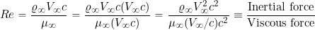 \[ Re = \frac{\varrho_{\infty} V_{\infty} c}{\mu_{\infty}} = \frac{\varrho_{\infty} V_{\infty} c (V_{\infty} c)}{\mu_{\infty} (V_{\infty} c)} = \frac{\varrho_{\infty} V_{\infty}^2 c^2}{\mu_{\infty} (V_{\infty}/c) c^2} \equiv \frac{\mbox{Inertial force}}{\mbox{Viscous force}} \]