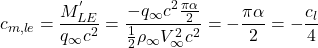 \[c_{m,le} = \frac{M_{LE}^{'}}{q_{\infty}c^{2}} = \frac{- q_{\infty}c^{2}\frac{\pi\alpha}{2}}{\frac{1}{2}\rho_{\infty}V_{\infty}^{2}c^{2}} = - \frac{\pi\alpha}{2} = - \frac{c_{l}}{4}\]