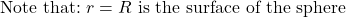 \[\text{Note that:}\ r=R\ \text{is the surface of the sphere}\]