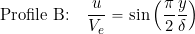 \[ \mbox{Profile B:} \quad  \frac{u}{V_e} = \sin \left( \frac{\pi}{2} \frac{y}{\delta} \right) \]