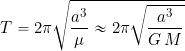 \[ T = 2 \pi \sqrt{ \frac{a^3}{\mu} \approx 2 \pi \sqrt{ \frac{a^3}{G \, M} \]