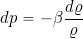 \begin{equation*} dp = -\beta \frac{d \varrho}{\varrho} \end{equation*}