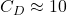 C_{D} \approx 10