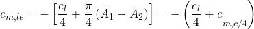 \[c_{m,le} = - \left\lbrack \frac{c_{l}}{4} + \frac{\pi}{4}\left( A_{1} - A_{2} \right) \right\rbrack = - \left( {\frac{c_{l}}{4} + c}_{m,c/4} \right)\]
