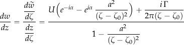 \begin{equation*} \frac{dw}{dz} = \frac{\displaystyle \frac{d\widetilde w}{d\zeta}} {\displaystyle \frac{dz}{d\zeta}} = \frac{U\Bigl(e^{-i\alpha} - e^{i\alpha}\,\dfrac{a^2}{(\zeta-\zeta_0)^2}\Bigr) + \dfrac{i\,\Gamma}{2\pi(\zeta-\zeta_0)}} {1 - \dfrac{a^2}{(\zeta-\zeta_0)^2}} \end{equation*}