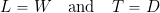 \begin{equation*} L = W \quad \mbox{and}\quad T = D \end{equation*}