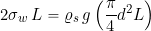 \[ 2 \sigma_w \, L = \varrho_s \, g \left( \frac{\pi}{4} d^2 L \right) \]