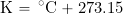\begin{equation*} \mbox{K} = \, ^{\circ}\mbox{C} + 273.15 \end{equation*}