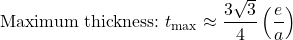 \[\text{Maximum thickness:}\ t_{\max} \approx \frac{3\sqrt{3}}{4}\left( \frac{e}{a} \right)\]