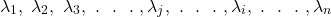 \[\lambda_{1},\ \lambda_{2},\ \lambda_{3},\ .\ \ .\ \ .\ ,\lambda_{j},\ .\ \ .\ \ .\ ,\lambda_{i},\ .\ \ .\ \ .\ ,\lambda_{n}\]
