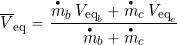 \begin{equation*} \overline{V}_{\rm eq} = \frac{ \overbigdot{m}_b \, V_{{\rm eq}_{b}} + \overbigdot{m}_c \, V_{{{\rm eq}_{c}}} }{ \overbigdot{m}_b + \overbigdot{m}_c } \end{equation*}