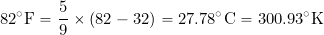 \[ 82^{\circ}\mbox{F} = \frac{5}{9} \times ( 82 - 32) = 27.78^{\circ}\mbox{C} = 300.93^{\circ}\mbox{K} \]