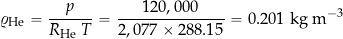 \[ \varrho_{\rm He} = \frac{p}{R_{\rm He} \  T} = \frac{120,000}{2,077 \times 288.15} = 0.201~\mbox{kg m$^{-3}$} \]