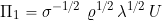 \[ \Pi_1 = \sigma^{-1/2} \  \varrho^{1/2} \, \lambda^{1/2} \, U \]
