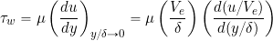 \[ \tau_w = \mu \left( \frac{du}{dy} \right)_{y/\delta\rightarrow 0} = \mu \left(\frac{V_e}{\delta} \right) \left( \frac{d (u/V_e)}{d (y/\delta)} \right) \]