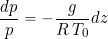 \begin{equation*} \frac{dp}{p}= - \frac{g}{R \, T_0} dz \end{equation*}