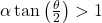 \alpha\tan{\left( \frac{\theta}{2} \right) > 1}