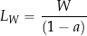 \begin{equation*} L_W =  \frac{W}{(1 - a)} \end{equation*}