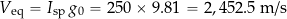 \[ V_{\rm eq} = I_{\rm sp} \, g_0 = 250 \times 9.81 = 2,452.5~\mbox{m/s} \]