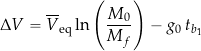 \begin{equation*} \Delta V = \overline{V}_{\rm eq} \ln \left( \frac{M_0}{M_f}\right) - g_0 \, t_{b_{1}} \end{equation*}