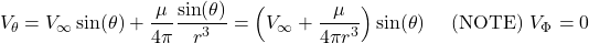 \[V_{\theta} = V_{\infty}\sin(\theta) + \frac{\mu}{4\pi}\frac{\sin(\theta)}{r^{3}} = \left( V_{\infty} + \frac{\mu}{4\pi r^{3}} \right)\sin(\theta)\ \ \ \ \text{(NOTE)}\ V_{\Phi} = 0\]
