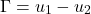 \[\Gamma = u_{1} - u_{2}\]