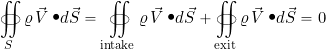 \begin{equation*} \oiint_S \varrho \, \vec{V} \bigcdot d\vec{S} = \oiint_{\rm intake} \varrho \, \vec{V} \bigcdot d\vec{S} + \oiint_{\rm exit} \varrho \, \vec{V} \bigcdot d\vec{S} = 0 \end{equation*}
