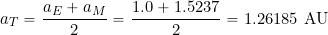 \begin{equation*} a_T = \frac{a_E + a_M}{2} = \frac{1.0 + 1.5237}{2} = 1.26185~\mbox{AU} \end{equation*}