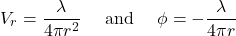 \[V_{r} = \frac{\lambda}{4\pi r^{2}}\ \ \ \ \text{and}\ \ \ \ \phi = - \frac{\lambda}{4\pi r}\]
