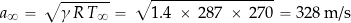 \[ a_\infty = \sqrt{\gamma \, R \, T_\infty} = \sqrt{1.4 \, \times \, 287 \, \times \, 270} = 328 \, \text{m/s} \]