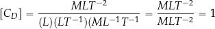 \[ \left[ C_D \right]  = \frac{M L T^{-2}}{(L) (L T^{-1}) (M L^{-1} T^{-1}} = \frac{M L T^{-2}}{M L T^{-2}}  =  1 \]