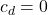 \[c_{d} = 0\]