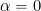 \alpha = 0