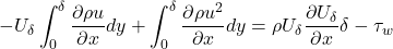 \[- U_{\delta}\int_{0}^{\delta}{\frac{\partial\rho u}{\partial x}dy} + \int_{0}^{\delta}{\frac{\partial\rho u^{2}}{\partial x}dy} = \rho U_{\delta}\frac{\partial U_{\delta}}{\partial x}\delta - \tau_{w}\]