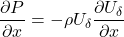 \[\frac{\partial P}{\partial x} = - \rho U_{\delta}\frac{\partial U_{\delta}}{\partial x}\]